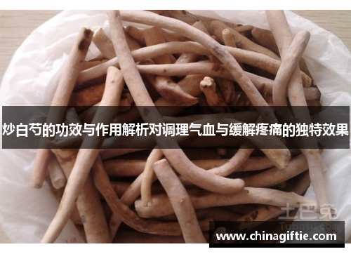 炒白芍的功效与作用解析对调理气血与缓解疼痛的独特效果